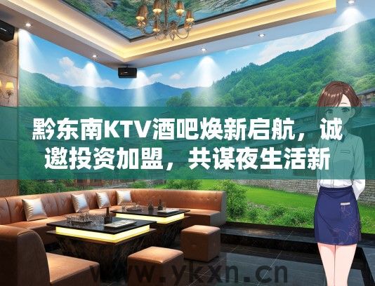 黔东南KTV酒吧焕新启航，诚邀投资加盟，共谋夜生活新商机！