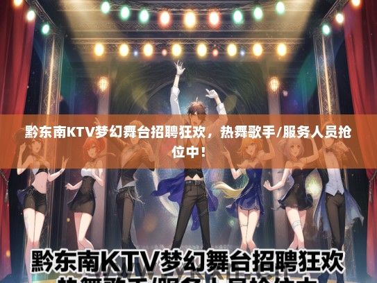 黔东南KTV梦幻舞台招聘狂欢，热舞歌手/服务人员抢位中！