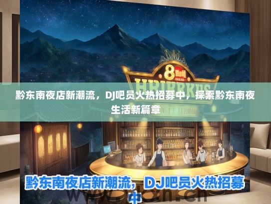 黔东南夜店新潮流，DJ吧员火热招募中，探索黔东南夜生活新篇章